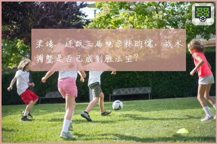 梁靖崑连扳三局绝杀林昀儒，战术调整是否已成制胜法宝？