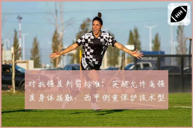 对抗强度判罚标准：英超允许高强度身体接触，西甲侧重保护技术型球员