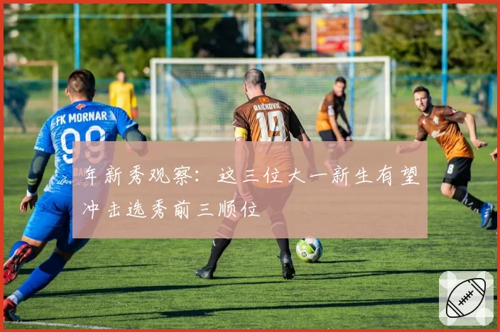 年新秀观察:这三位大一新生有望冲击选秀前三顺位