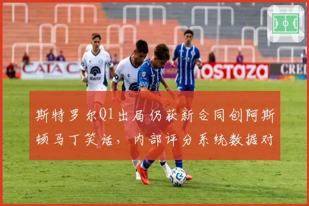 斯特罗尔Q1出局仍获新合同创阿斯顿马丁笑话，内部评分系统数据对比沦笑柄