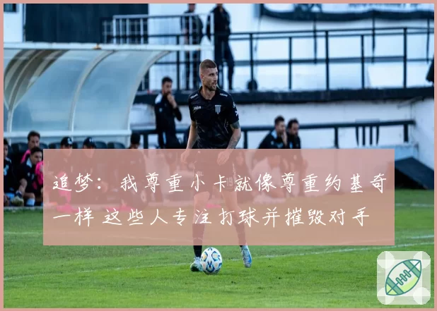 追梦：我尊重小卡就像尊重约基奇一样 这些人专注打球并摧毁对手