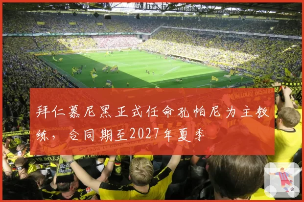 拜仁慕尼黑正式任命孔帕尼为主教练，合同期至2027年夏季