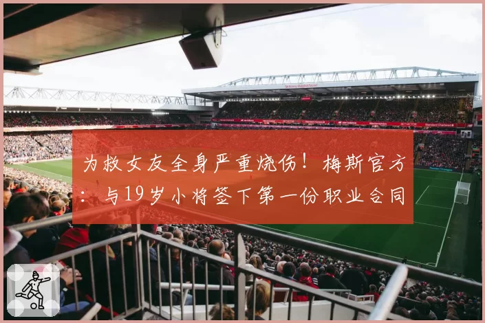 为救女友全身严重烧伤!梅斯官方:与19岁小将签下第一份职业合同