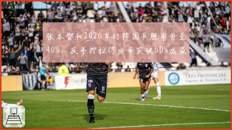 张本智和2026年对阵国乒胜率升至40%，反手拧拉得分率突破60%成最大威胁