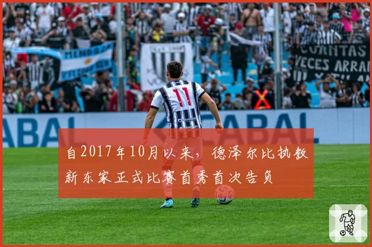 自2017年10月以来，德泽尔比执教新东家正式比赛首秀首次告负