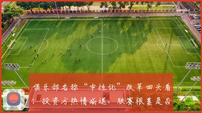 俱乐部名称“中性化”改革回头看:投资方热情减退,联赛根基是否动摇?