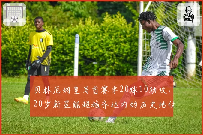 贝林厄姆皇马首赛季20球10助攻,20岁新星能超越齐达内的历史地位吗?
