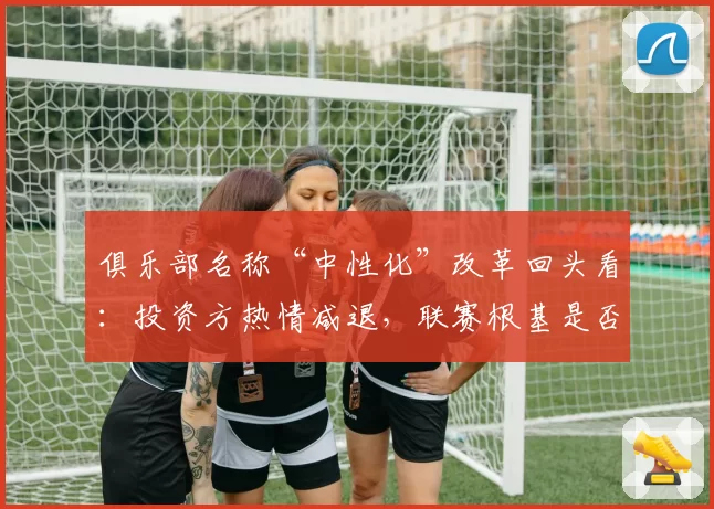 俱乐部名称“中性化”改革回头看:投资方热情减退,联赛根基是否动摇?