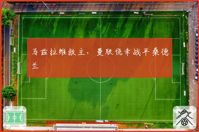 马兹拉维救主，曼联侥幸战平桑德兰