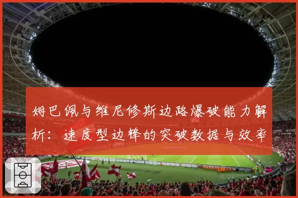 姆巴佩与维尼修斯边路爆破能力解析：速度型边锋的突破数据与效率