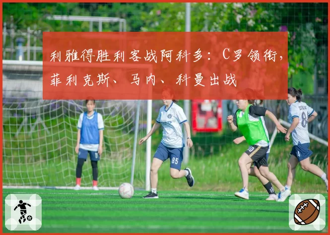 利雅得胜利客战阿科多：C罗领衔，菲利克斯、马内、科曼出战