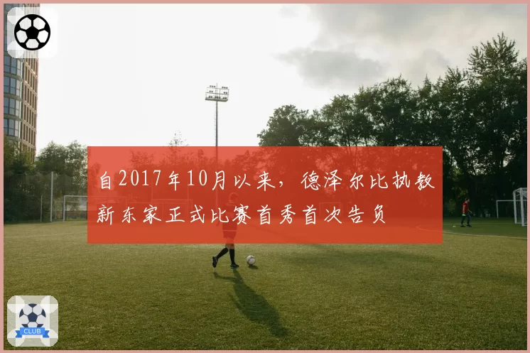自2017年10月以来,德泽尔比执教新东家正式比赛首秀首次告负