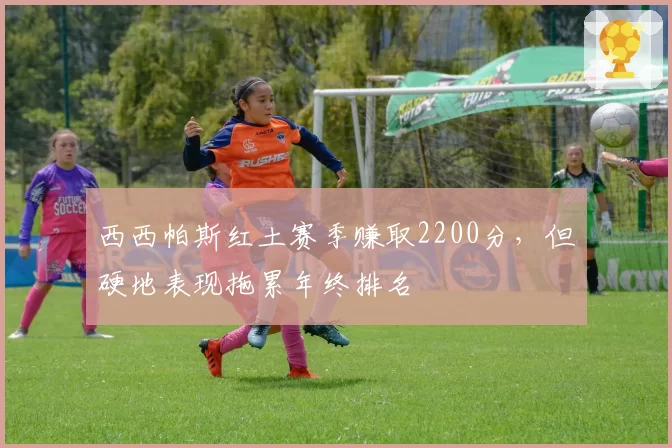 西西帕斯红土赛季赚取2200分,但硬地表现拖累年终排名