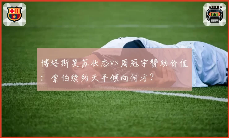 博塔斯复苏状态vs周冠宇赞助价值：索伯续约天平倾向何方？