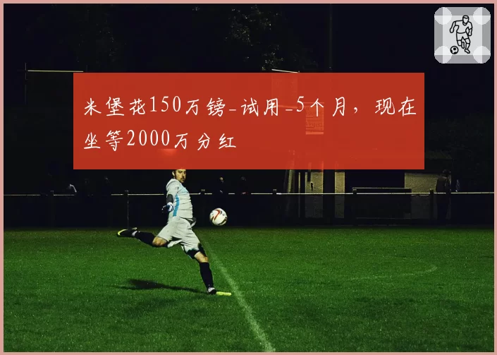 米堡花150万镑_试用_5个月,现在坐等2000万分红