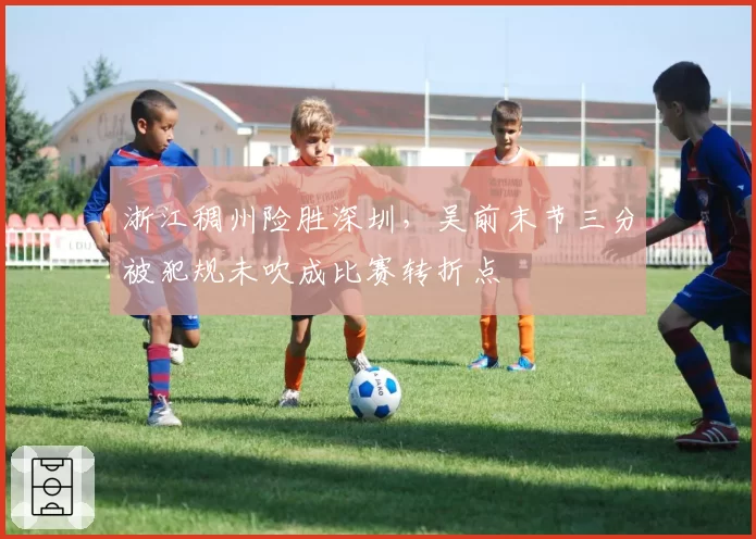 浙江稠州险胜深圳，吴前末节三分被犯规未吹成比赛转折点