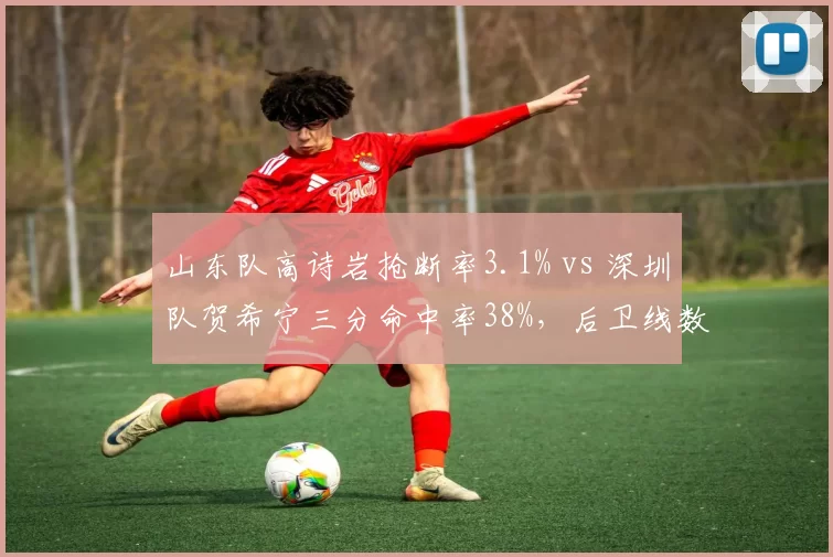 山东队高诗岩抢断率3.1% vs 深圳队贺希宁三分命中率38%，后卫线数据博弈