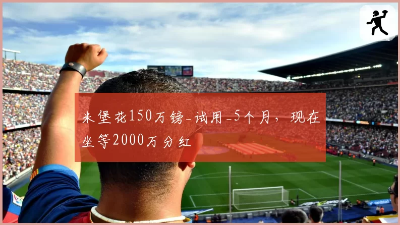 米堡花150万镑_试用_5个月,现在坐等2000万分红